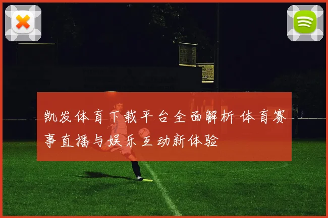 凯发体育下载平台全面解析 体育赛事直播与娱乐互动新体验