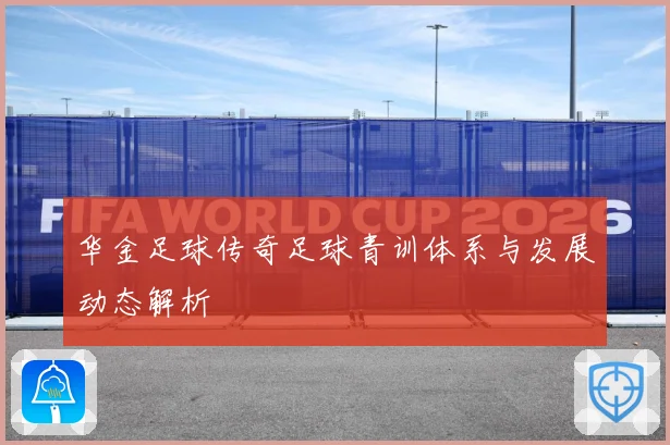 华金足球传奇足球青训体系与发展动态解析