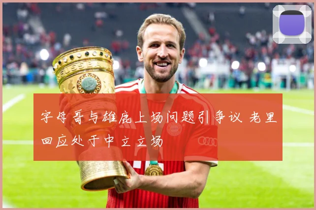 字母哥与雄鹿上场问题引争议 老里回应处于中立立场