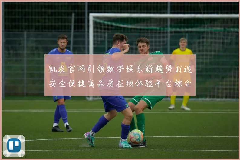 凯发官网引领数字娱乐新趋势打造安全便捷高品质在线体验平台综合