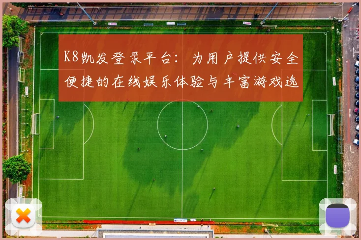 K8凯发登录平台：为用户提供安全便捷的在线娱乐体验与丰富游戏选择