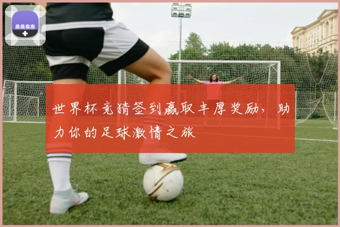 世界杯竞猜签到赢取丰厚奖励，助力你的足球激情之旅