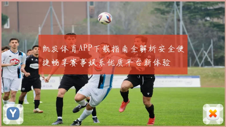 凯发体育APP下载指南全解析安全便捷畅享赛事娱乐优质平台新体验