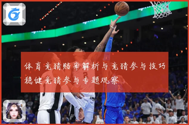 体育竞猜赔率解析与竞猜参与技巧稳健竞猜参与专题观察