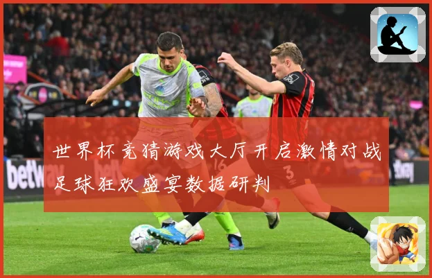 世界杯竞猜游戏大厅开启激情对战足球狂欢盛宴数据研判
