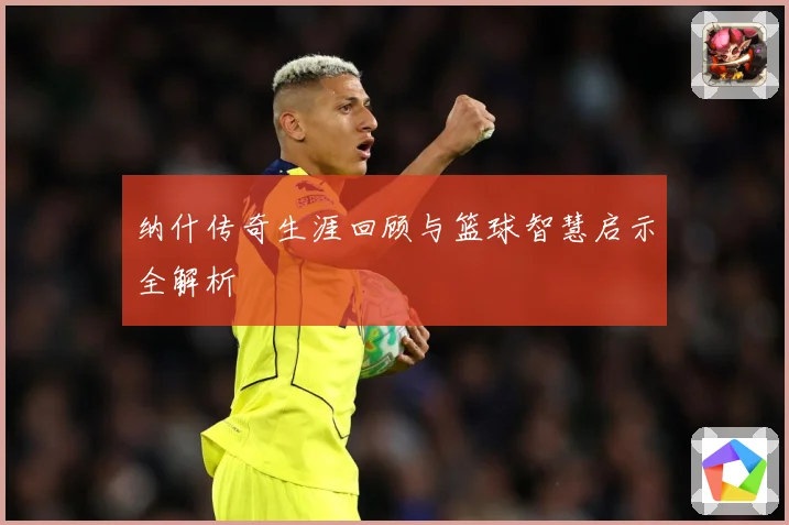 纳什传奇生涯回顾与篮球智慧启示全解析
