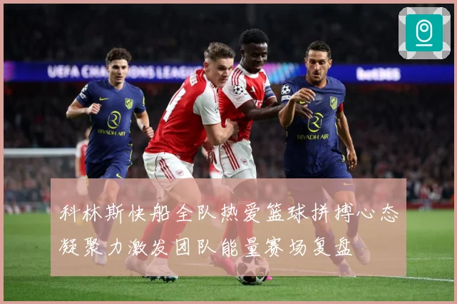 科林斯快船全队热爱篮球拼搏心态凝聚力激发团队能量赛场复盘