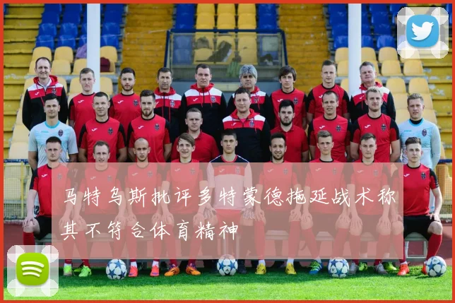 马特乌斯批评多特蒙德拖延战术称其不符合体育精神
