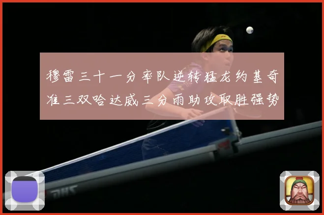 穆雷三十一分率队逆转猛龙约基奇准三双哈达威三分雨助攻取胜强势赛场复盘