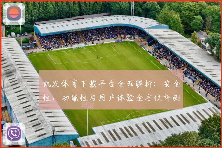 凯发体育下载平台全面解析：安全性、功能性与用户体验全方位评测