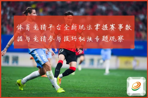 体育竞猜平台全新玩法掌握赛事数据与竞猜参与技巧秘诀专题观察
