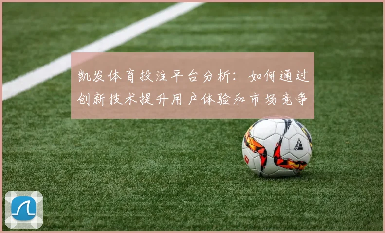 凯发体育投注平台分析：如何通过创新技术提升用户体验和市场竞争力