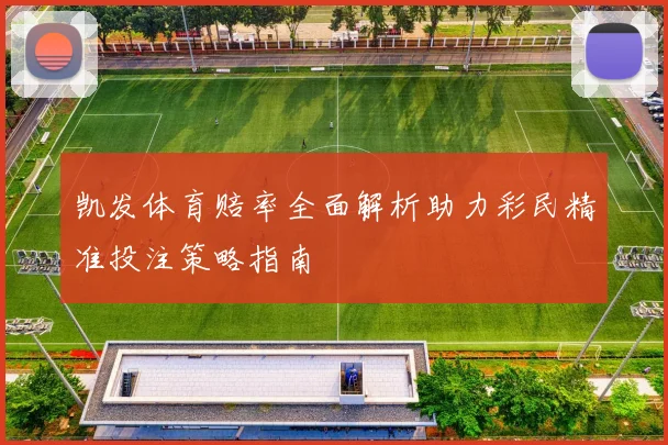 凯发体育赔率全面解析助力彩民精准投注策略指南