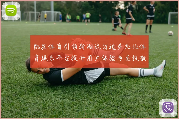 凯发体育引领新潮流打造多元化体育娱乐平台提升用户体验与竞技激情