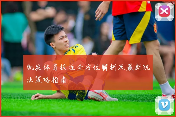 凯发体育投注全方位解析及最新玩法策略指南