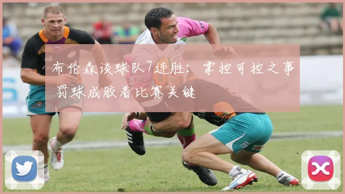 布伦森谈球队7连胜：掌控可控之事 罚球成胶着比赛关键