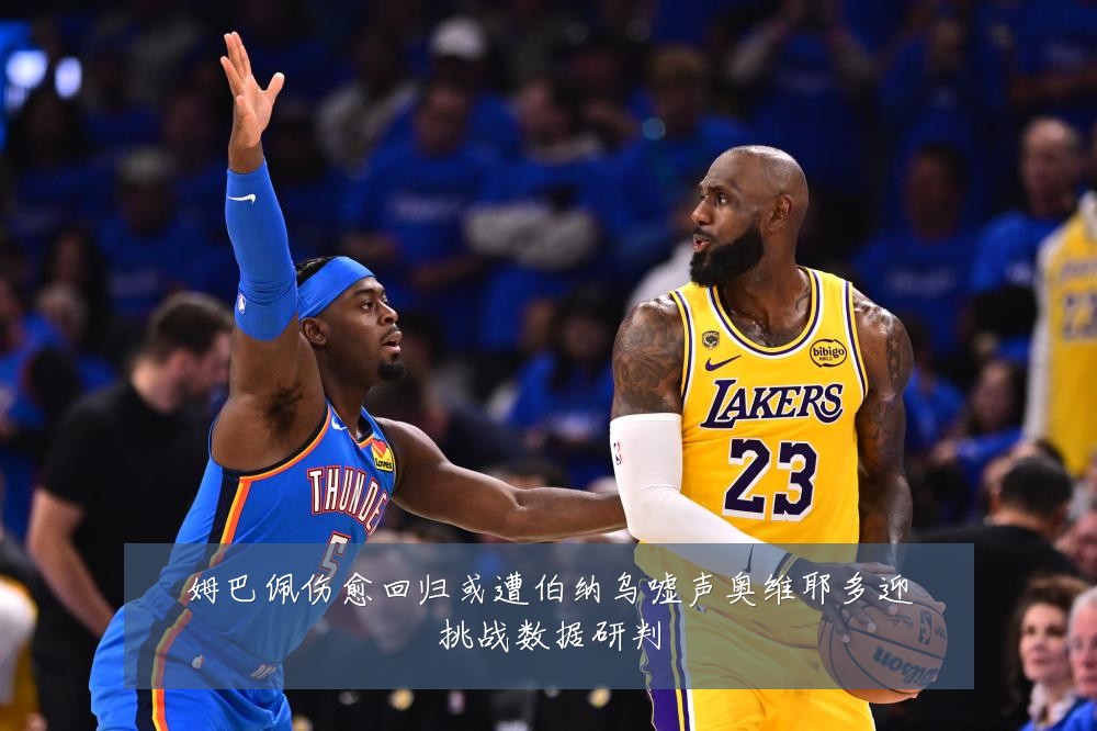 姆巴佩伤愈回归或遭伯纳乌嘘声奥维耶多迎挑战数据研判