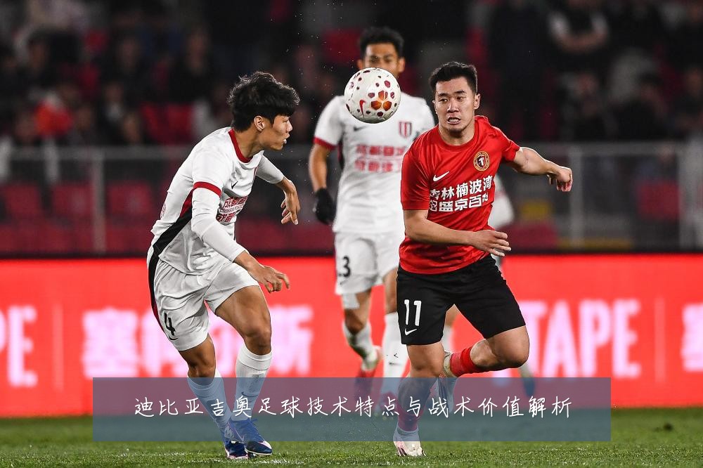 迪比亚吉奥足球技术特点与战术价值解析