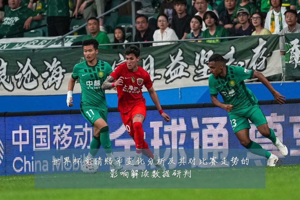 世界杯竞猜赔率变化分析及其对比赛走势的影响解读数据研判