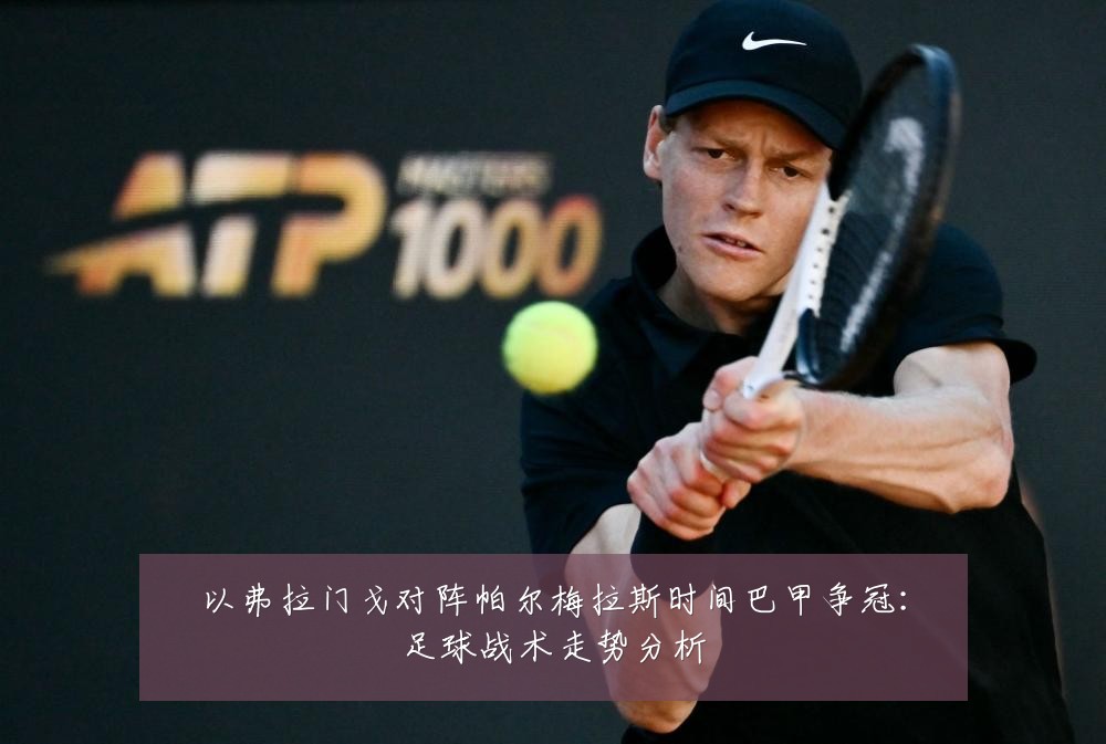 以弗拉门戈对阵帕尔梅拉斯时间巴甲争冠:足球战术走势分析