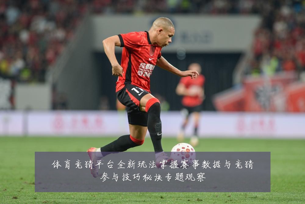 体育竞猜平台全新玩法掌握赛事数据与竞猜参与技巧秘诀专题观察