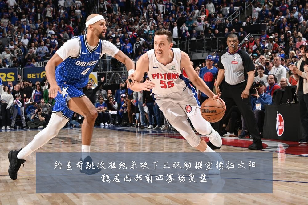 约基奇跳投准绝杀砍下三双助掘金横扫太阳稳居西部前四赛场复盘